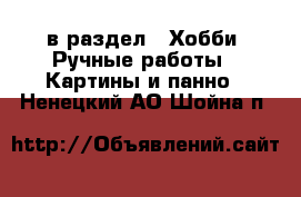  в раздел : Хобби. Ручные работы » Картины и панно . Ненецкий АО,Шойна п.